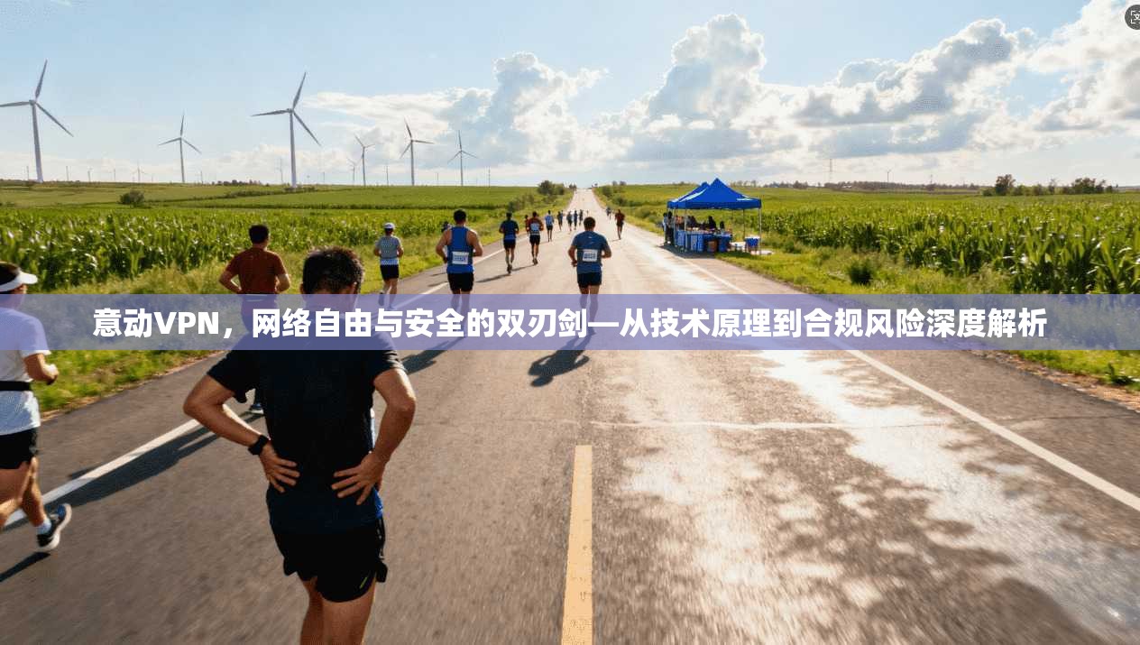 意动VPN，网络自由与安全的双刃剑—从技术原理到合规风险深度解析