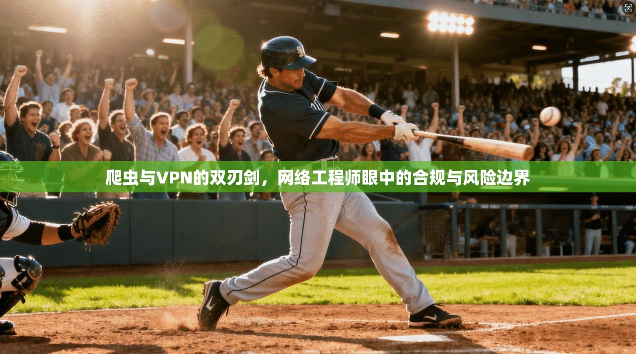 爬虫与VPN的双刃剑，网络工程师眼中的合规与风险边界