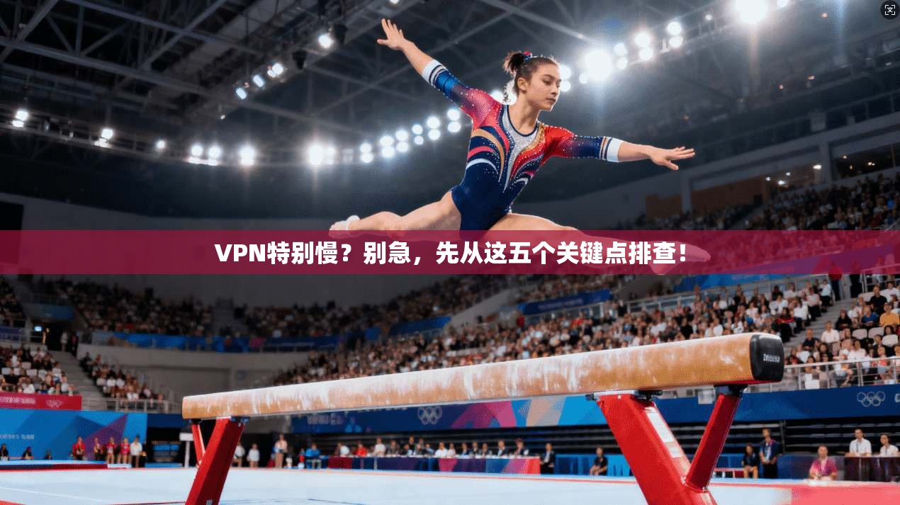 VPN特别慢?别急,先从这五个关键点排查! VPN特别慢?别急,先从这五个关键点排查!
