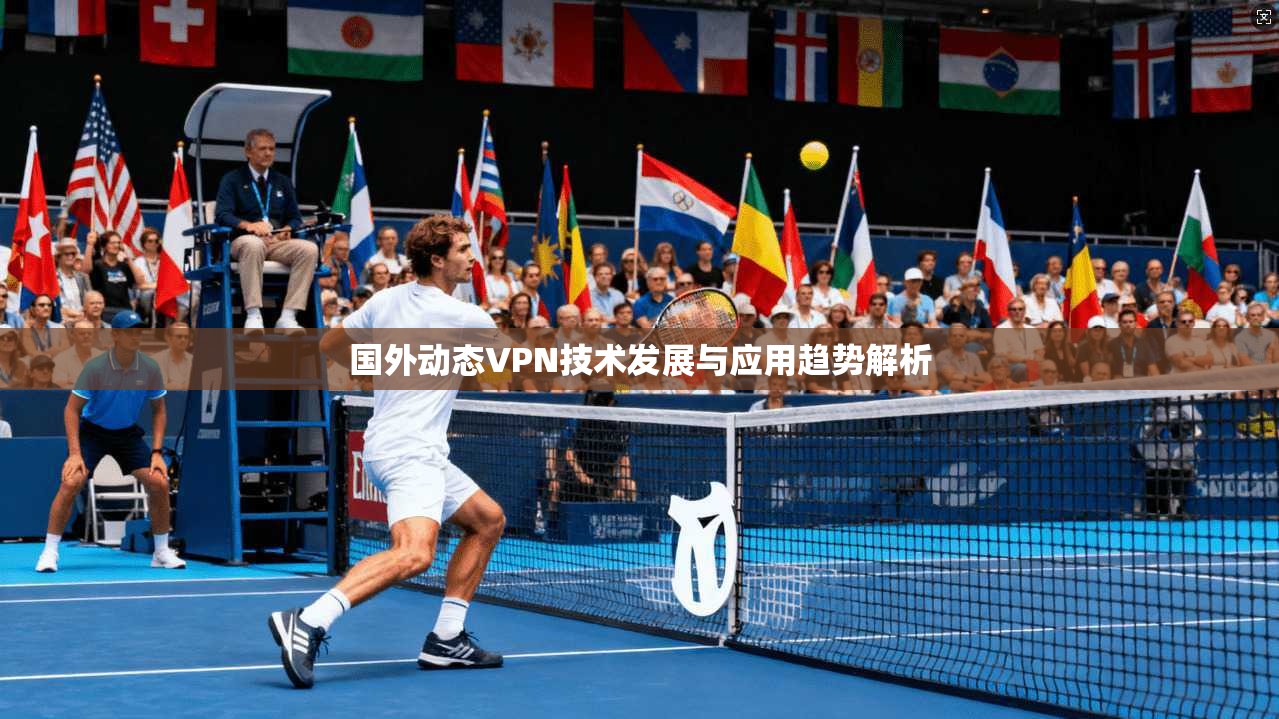 国外动态VPN技术发展与应用趋势解析