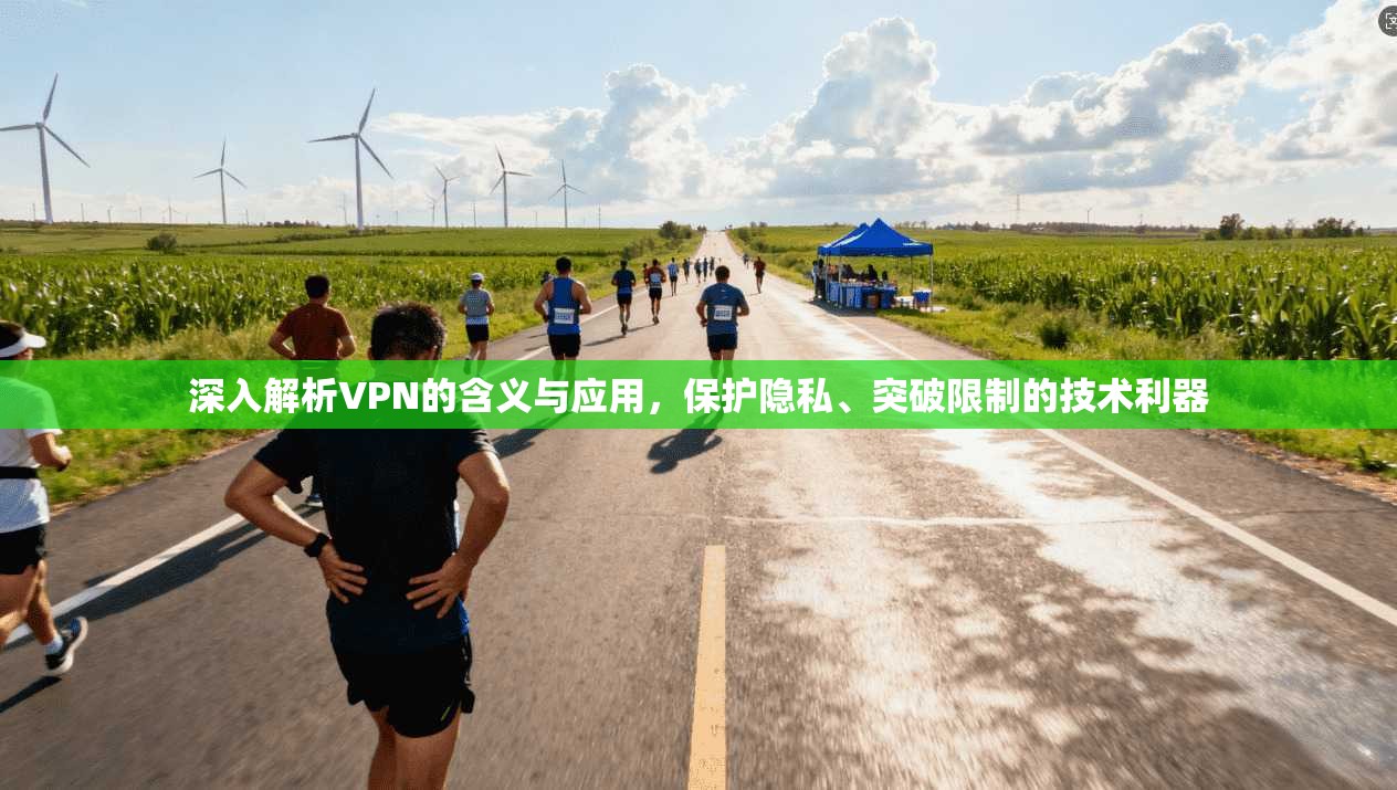深入解析VPN的含义与应用，保护隐私、突破限制的技术利器