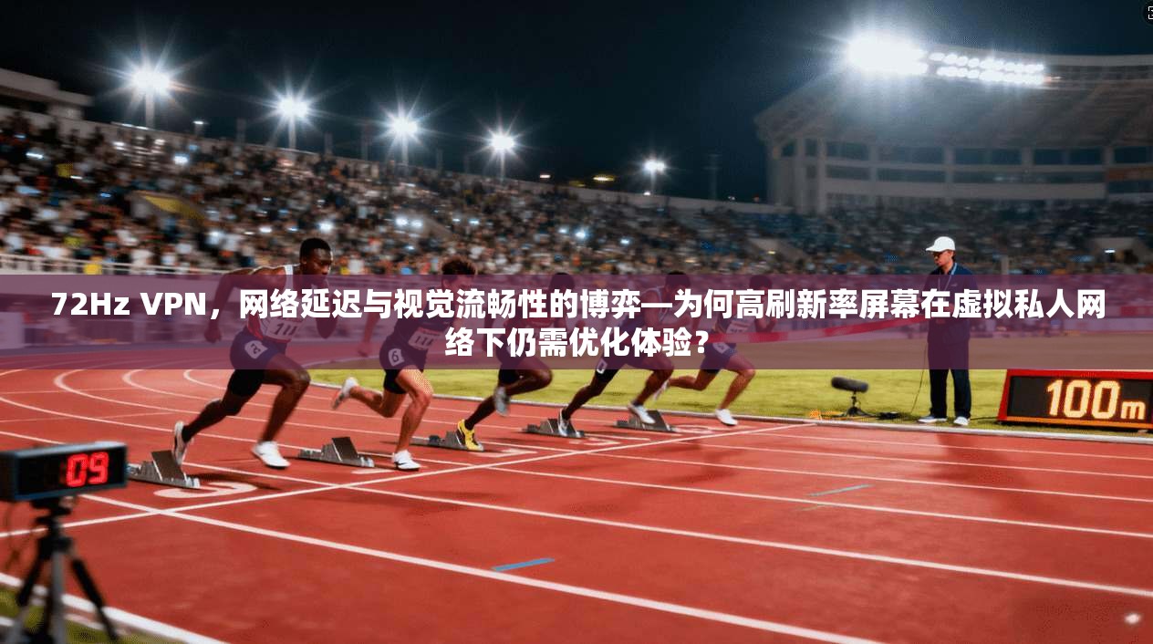 72Hz VPN，网络延迟与视觉流畅性的博弈—为何高刷新率屏幕在虚拟私人网络下仍需优化体验？
