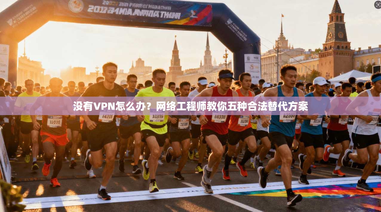 没有VPN怎么办？网络工程师教你五种合法替代方案