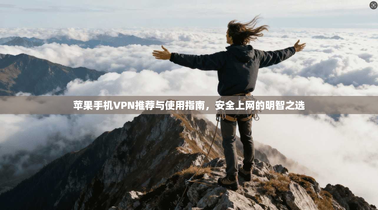苹果手机VPN推荐与使用指南，安全上网的明智之选