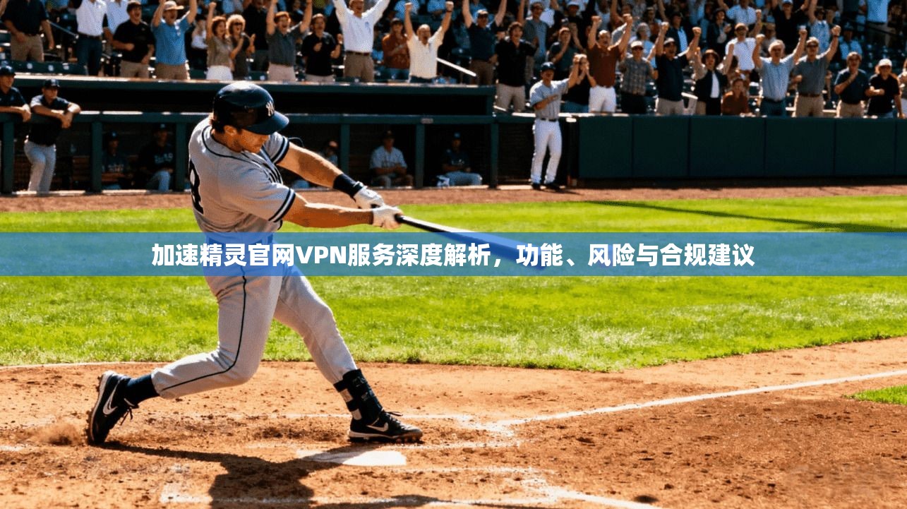 加速精灵官网VPN服务深度解析，功能、风险与合规建议