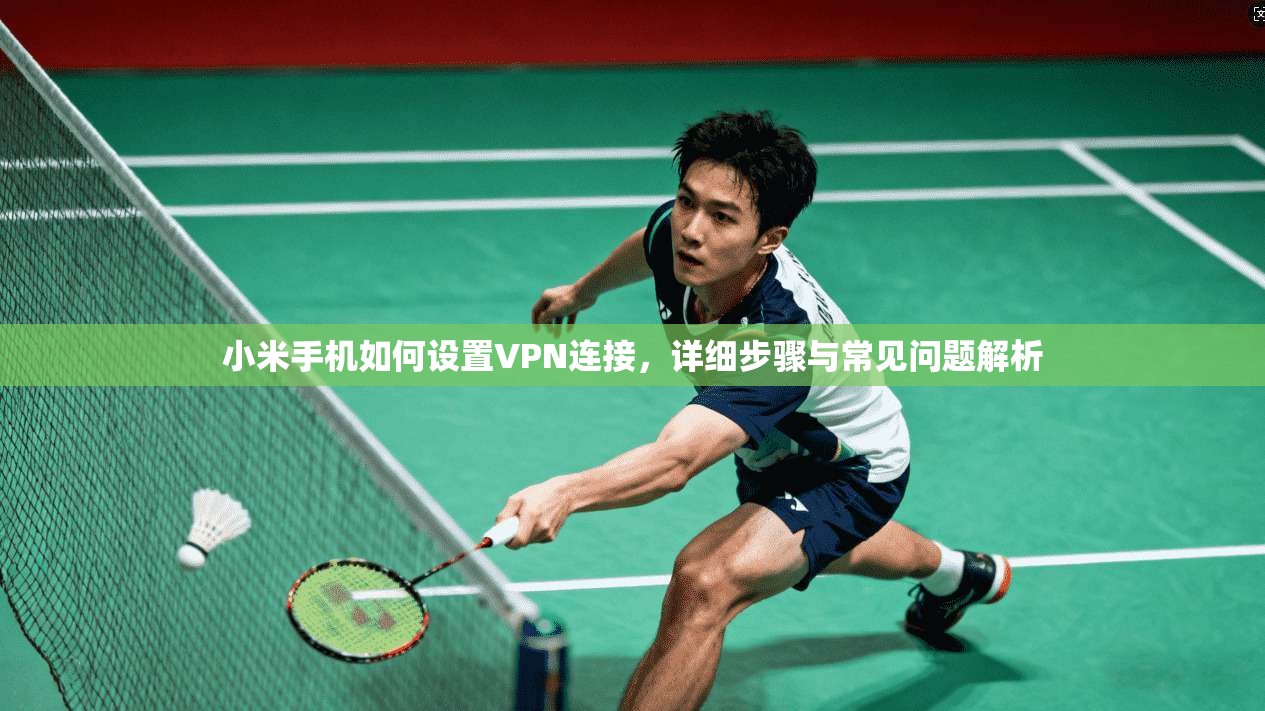小米手机如何设置VPN连接，详细步骤与常见问题解析