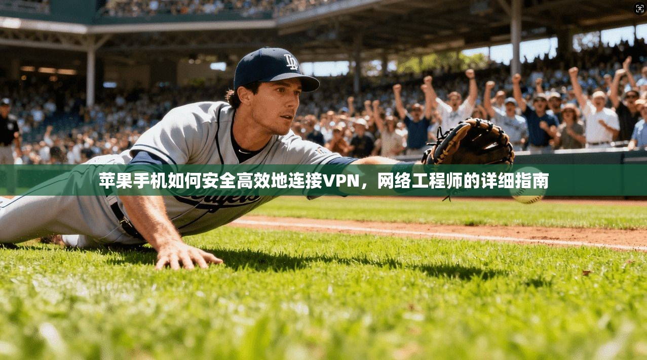 苹果手机如何安全高效地连接VPN，网络工程师的详细指南