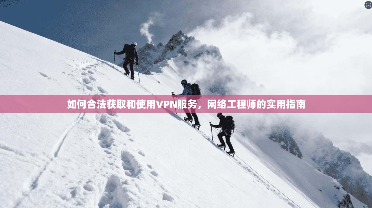 如何合法获取和使用VPN服务，网络工程师的实用指南
