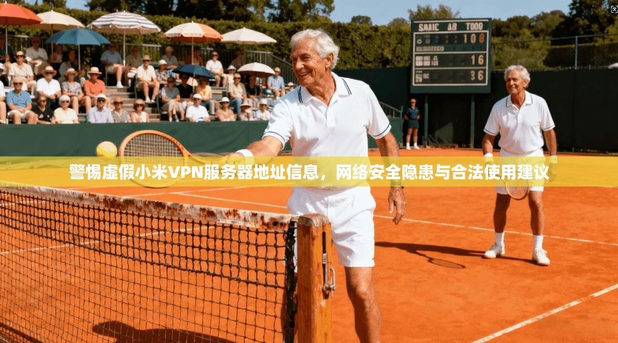 警惕虚假小米VPN服务器地址信息，网络安全隐患与合法使用建议