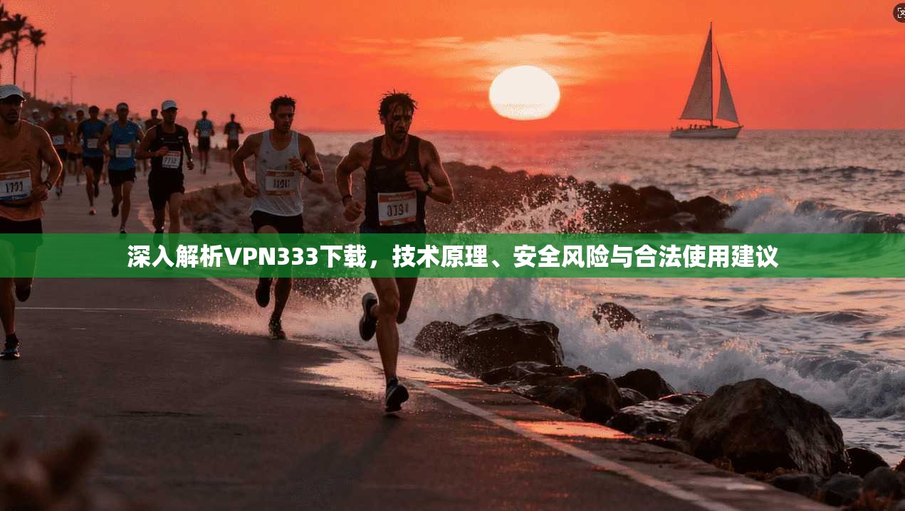 深入解析VPN333下载，技术原理、安全风险与合法使用建议