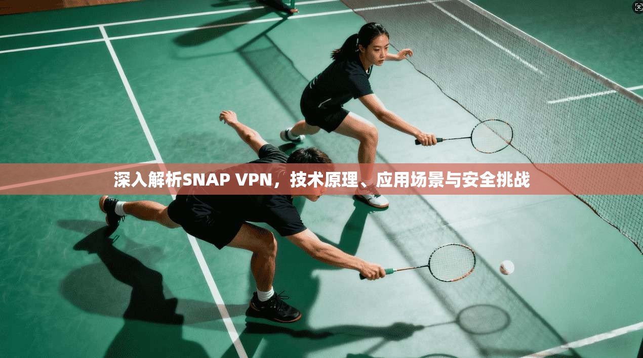 深入解析SNAP VPN，技术原理、应用场景与安全挑战