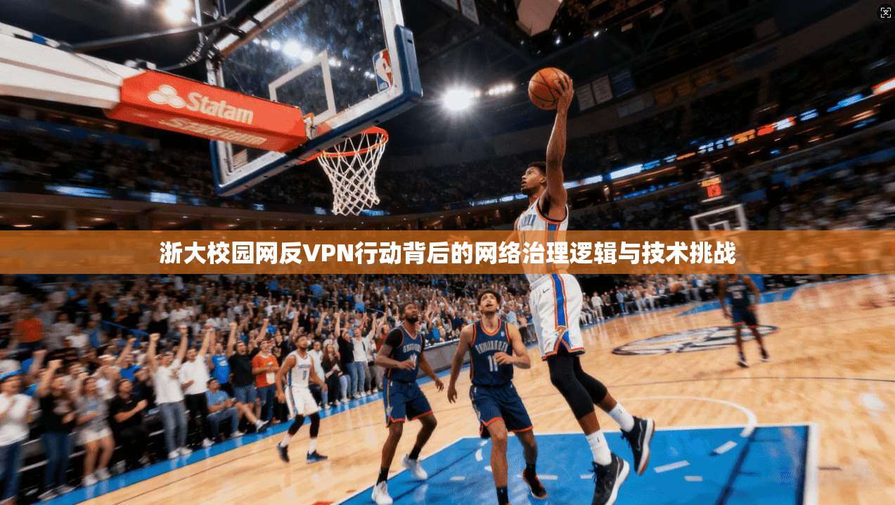 浙大校园网反VPN行动背后的网络治理逻辑与技术挑战