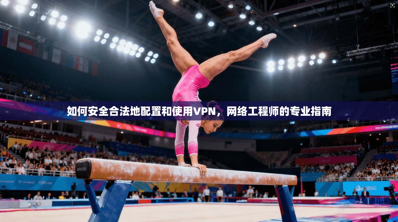 如何安全合法地配置和使用VPN，网络工程师的专业指南