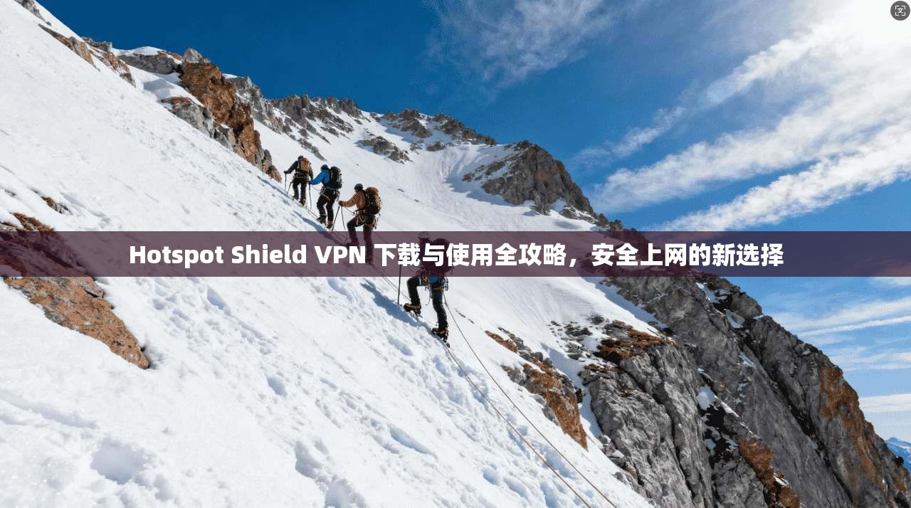Hotspot Shield VPN 下载与使用全攻略，安全上网的新选择