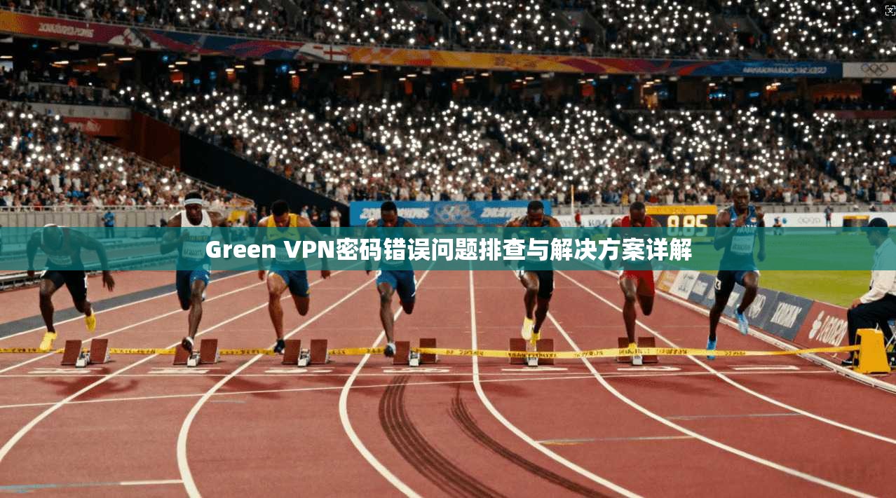 Green VPN密码错误问题排查与解决方案详解