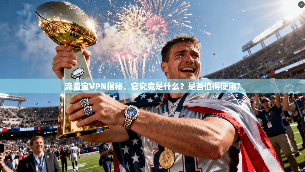 流量宝VPN揭秘，它究竟是什么？是否值得使用？