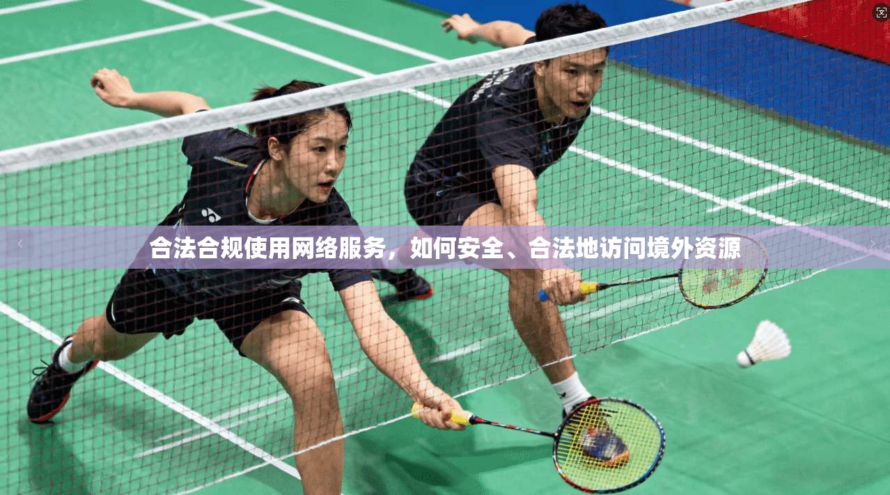 合法合规使用网络服务，如何安全、合法地访问境外资源