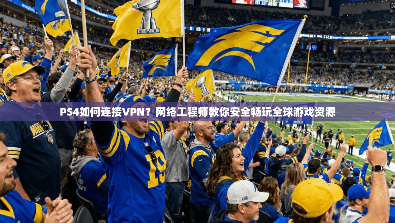 PS4如何连接VPN?网络工程师教你安全畅玩全球游戏资源 PS4如何连接VPN?网络工程师教你安全畅玩全球游戏资源