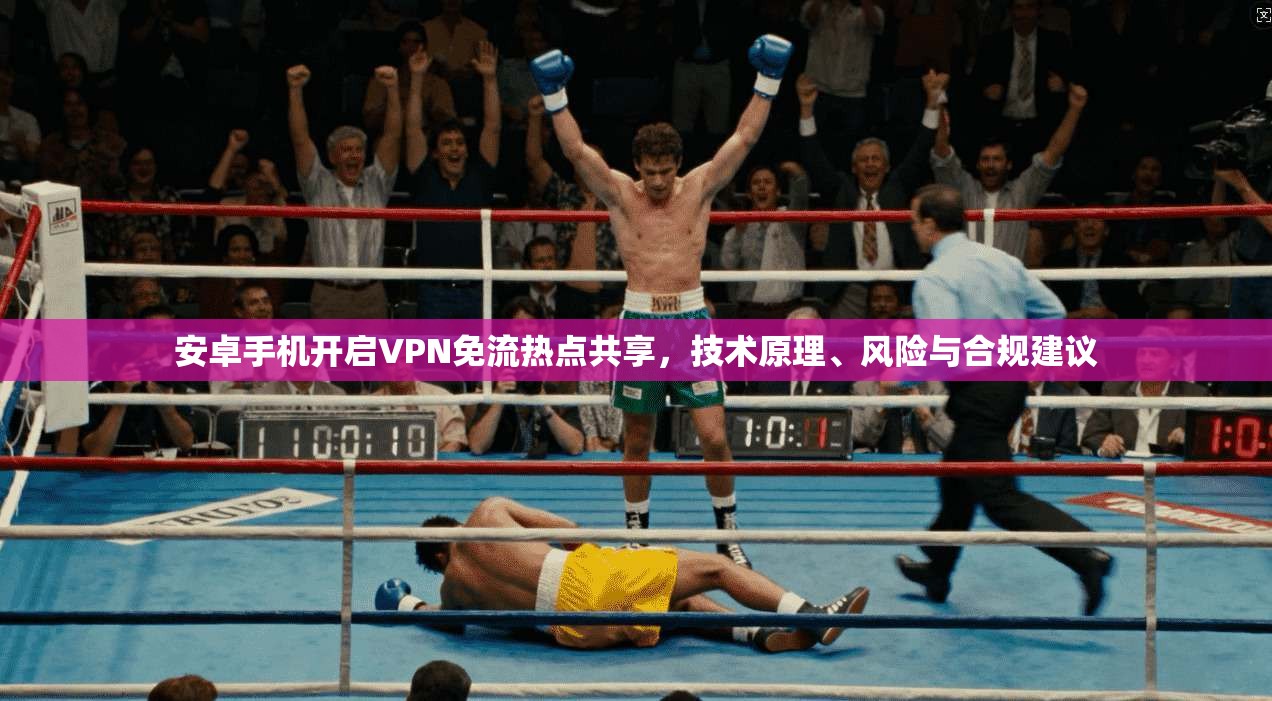 安卓手机开启VPN免流热点共享，技术原理、风险与合规建议