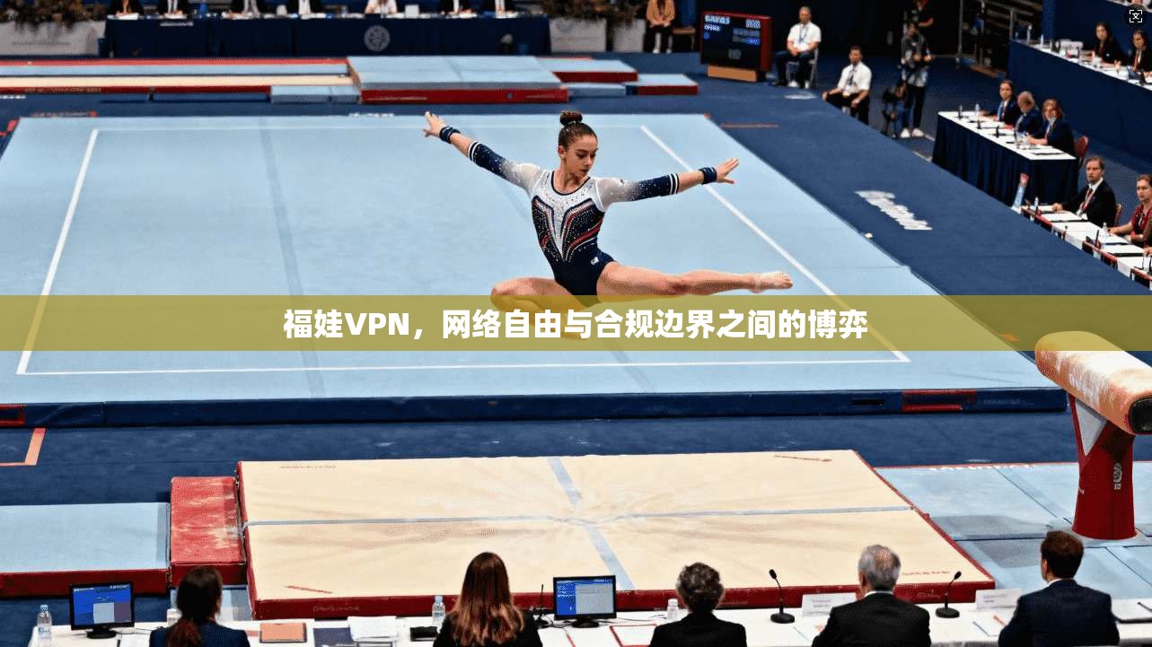 福娃VPN，网络自由与合规边界之间的博弈