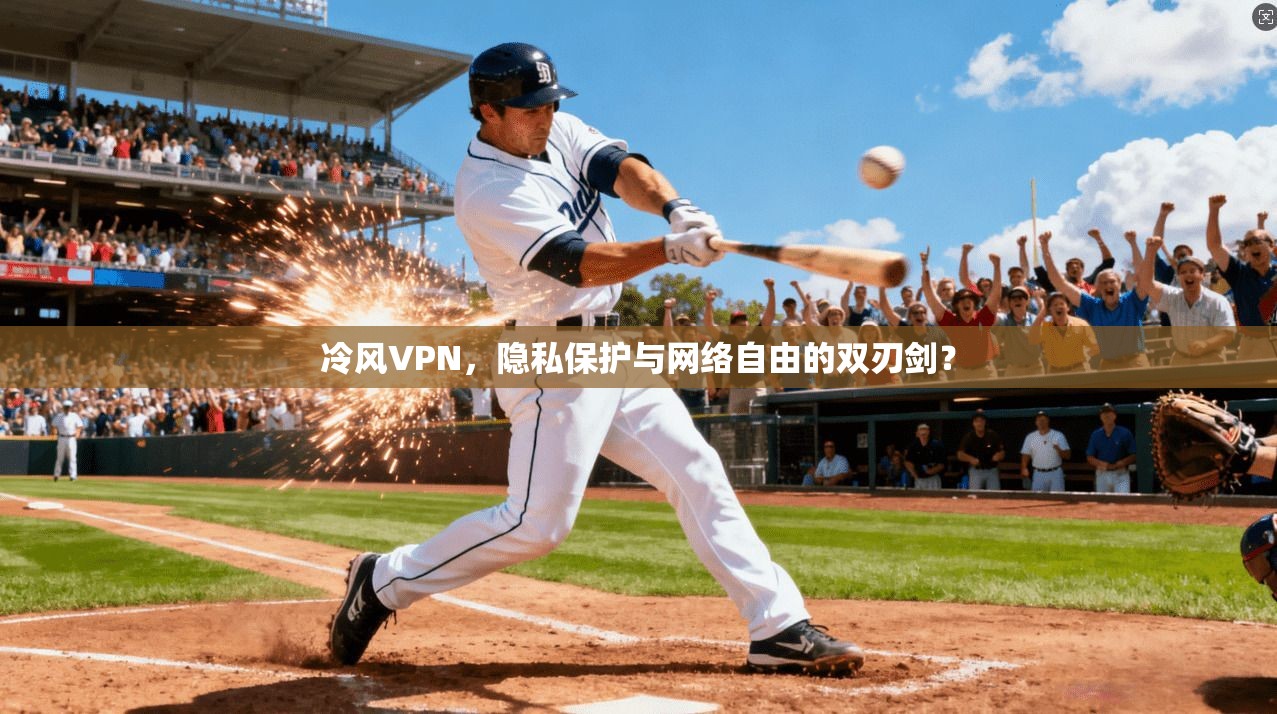 冷风VPN，隐私保护与网络自由的双刃剑？