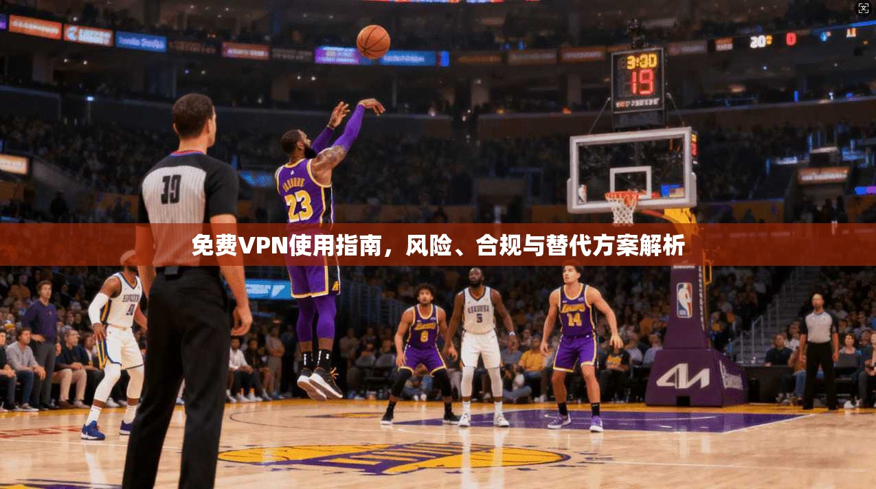免费VPN使用指南，风险、合规与替代方案解析