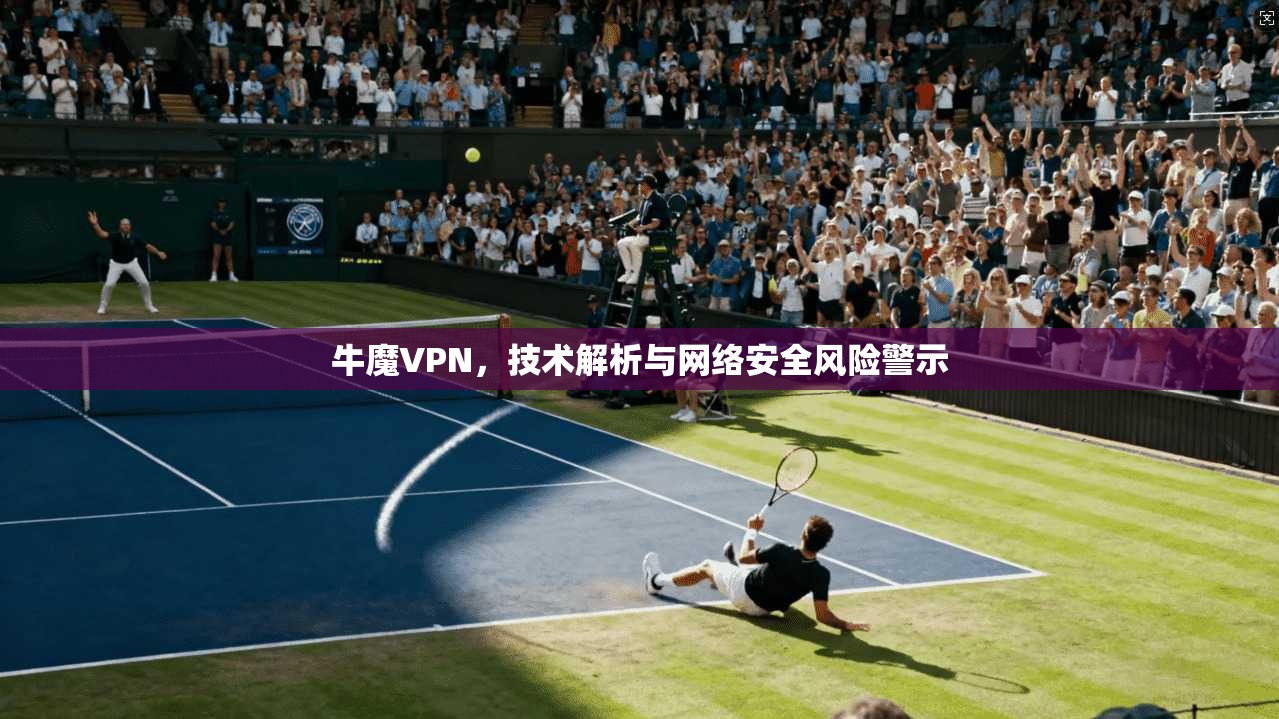 牛魔VPN，技术解析与网络安全风险警示