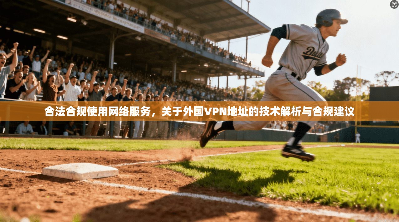 合法合规使用网络服务，关于外国VPN地址的技术解析与合规建议
