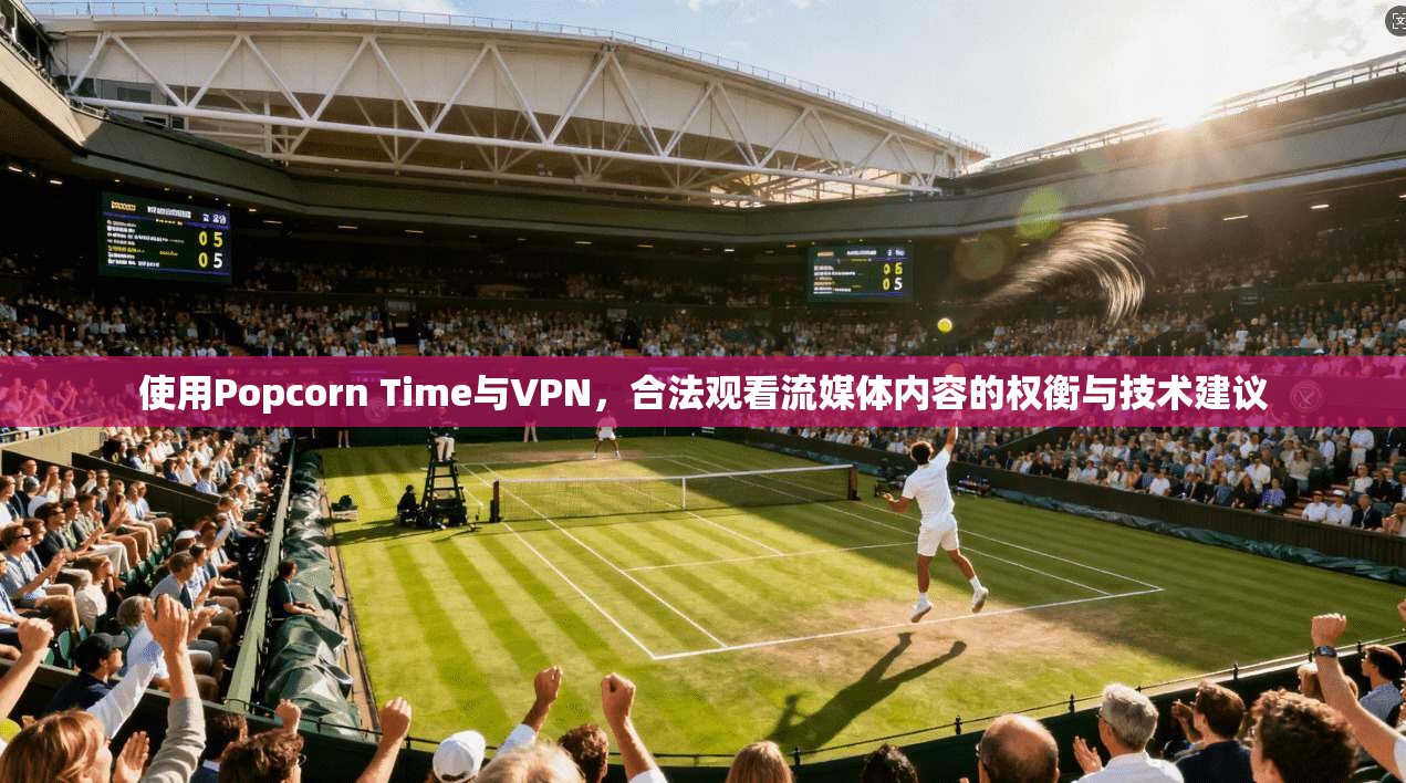 使用Popcorn Time与VPN，合法观看流媒体内容的权衡与技术建议