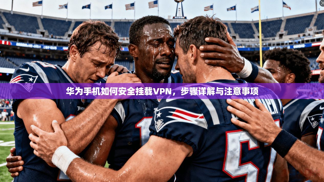 华为手机如何安全挂载VPN，步骤详解与注意事项