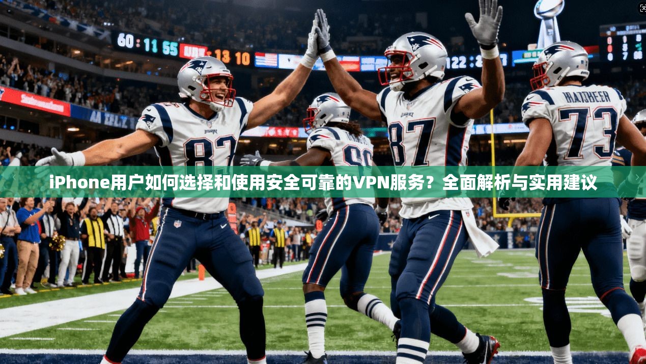 iPhone用户如何选择和使用安全可靠的VPN服务？全面解析与实用建议