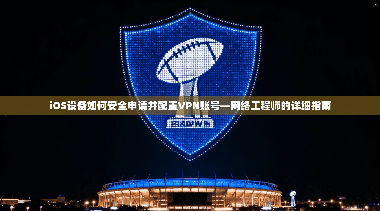 iOS设备如何安全申请并配置VPN账号—网络工程师的详细指南