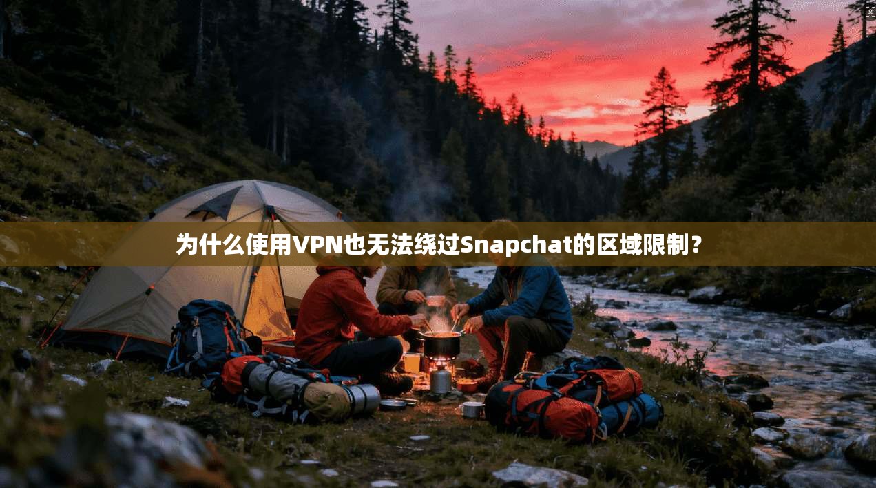 为什么使用VPN也无法绕过Snapchat的区域限制？