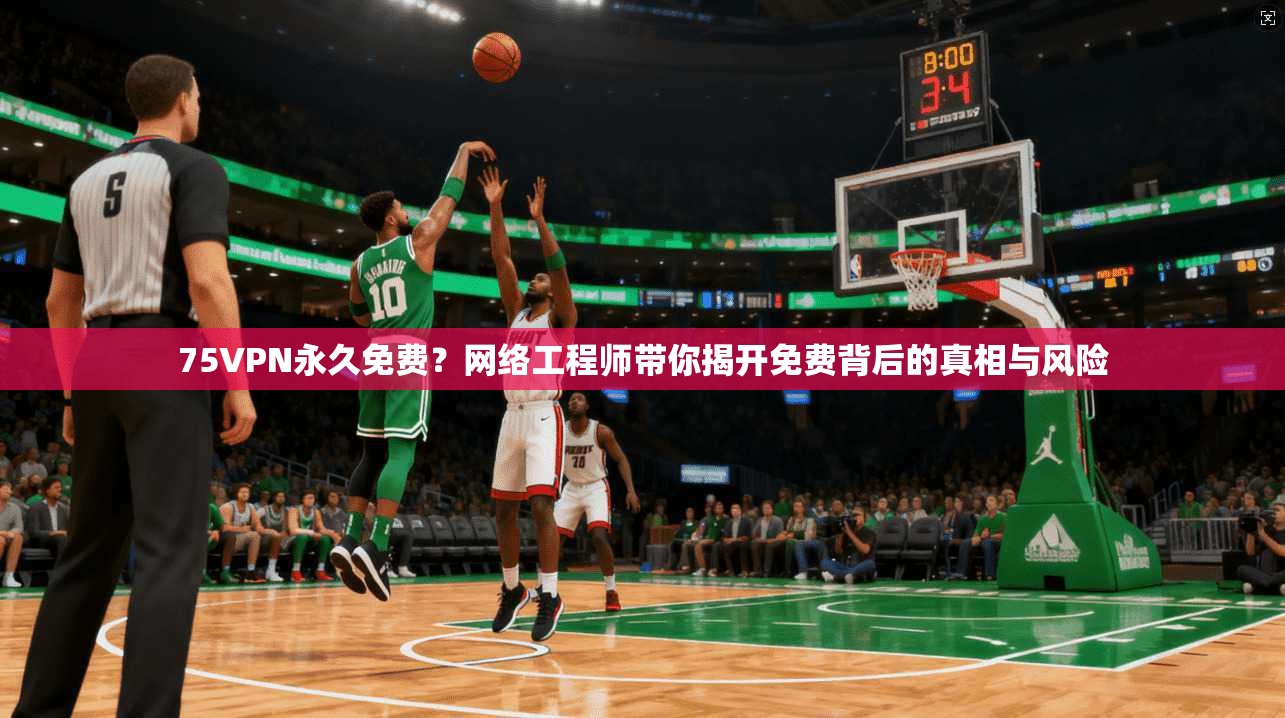 75VPN永久免费？网络工程师带你揭开免费背后的真相与风险