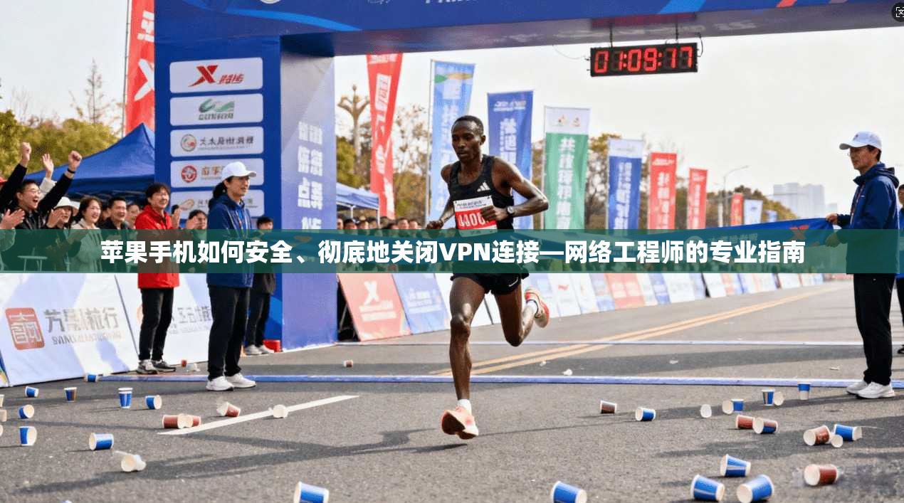苹果手机如何安全、彻底地关闭VPN连接—网络工程师的专业指南