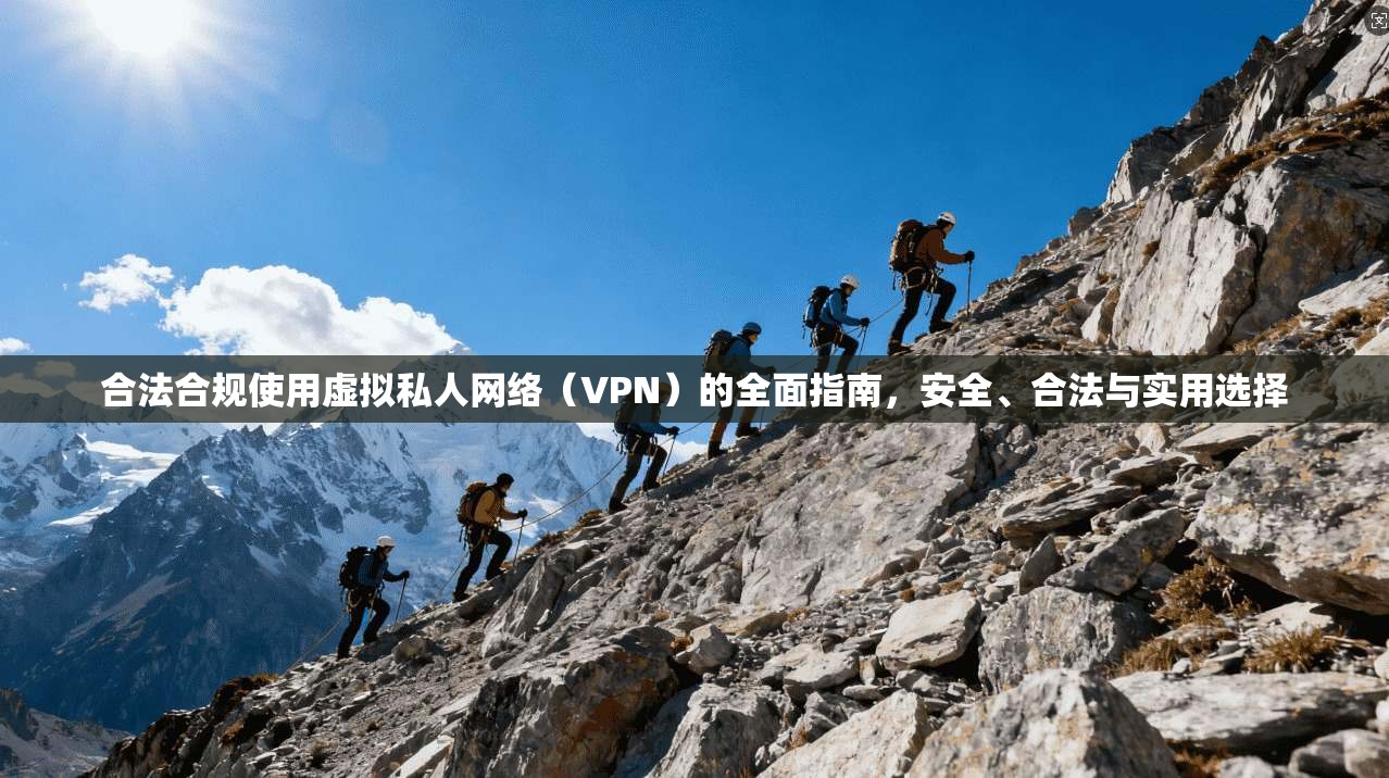 合法合规使用虚拟私人网络（VPN）的全面指南，安全、合法与实用选择