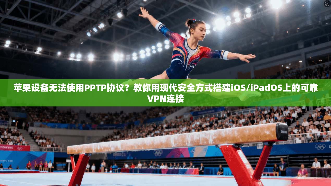 苹果设备无法使用PPTP协议？教你用现代安全方式搭建iOS/iPadOS上的可靠VPN连接