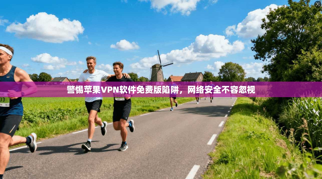 警惕苹果VPN软件免费版陷阱，网络安全不容忽视