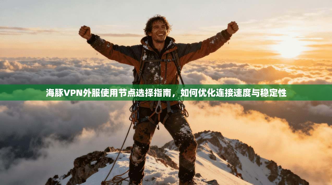 海豚VPN外服使用节点选择指南，如何优化连接速度与稳定性