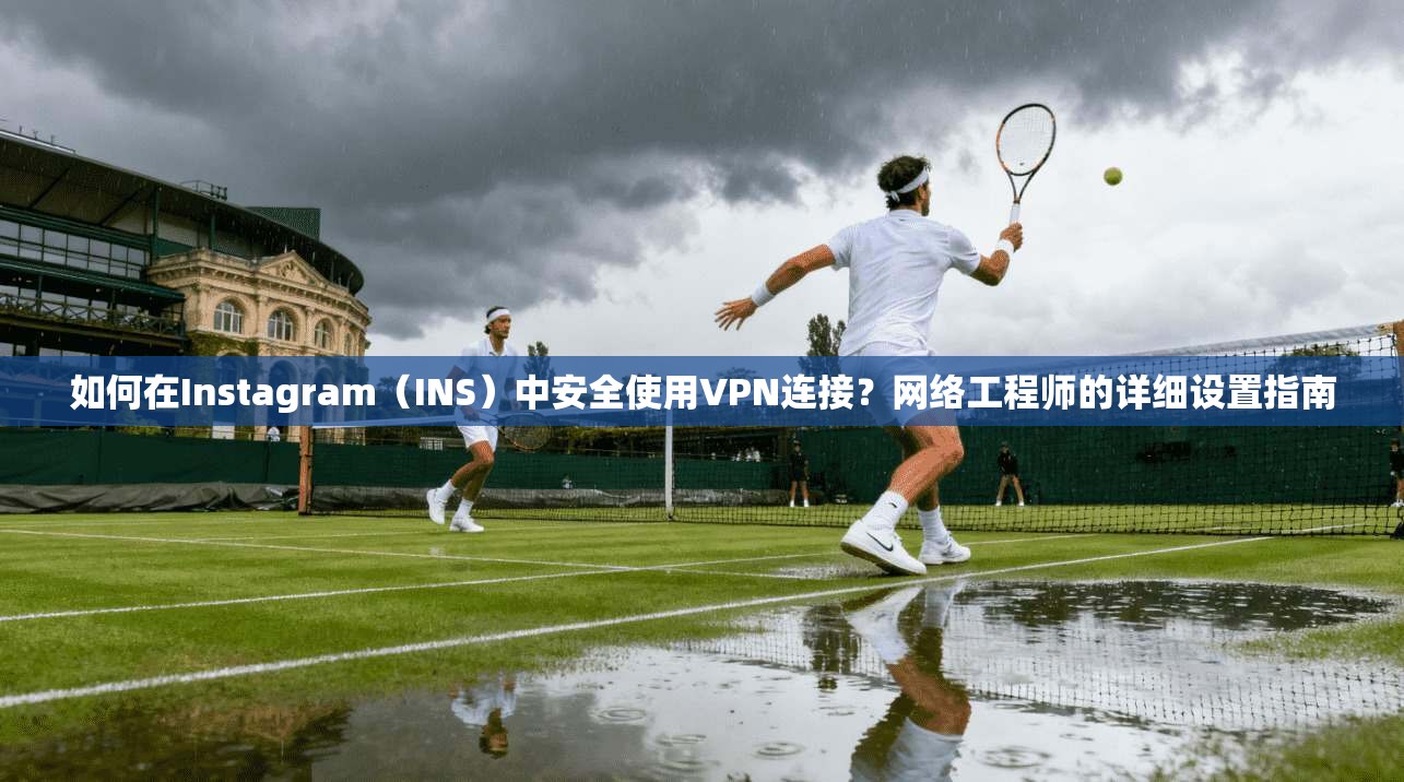 如何在Instagram(INS)中安全使用VPN连接?网络工程师的详细设置指南 如何在Instagram(INS)中安全使用VPN连接?网络工程师的详细设置指南
