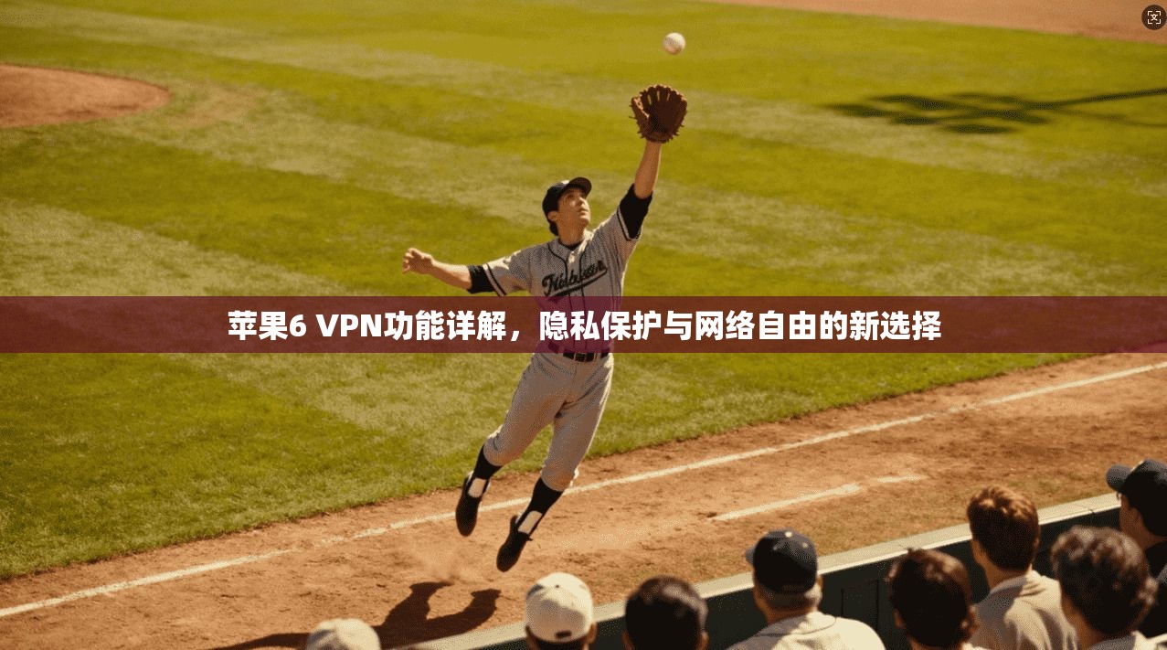 苹果6 VPN功能详解，隐私保护与网络自由的新选择
