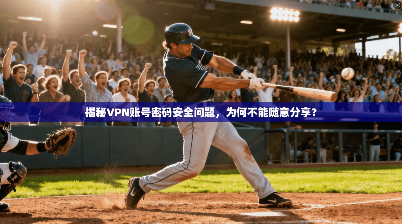 揭秘VPN账号密码安全问题,为何不能随意分享? 揭秘VPN账号密码安全问题,为何不能随意分享?