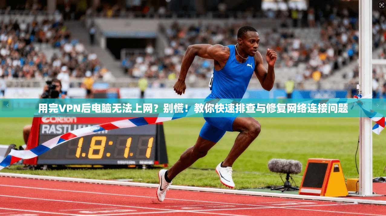 用完VPN后电脑无法上网?别慌!教你快速排查与修复网络连接问题 用完VPN后电脑无法上网?别慌!教你快速排查与修复网络连接问题
