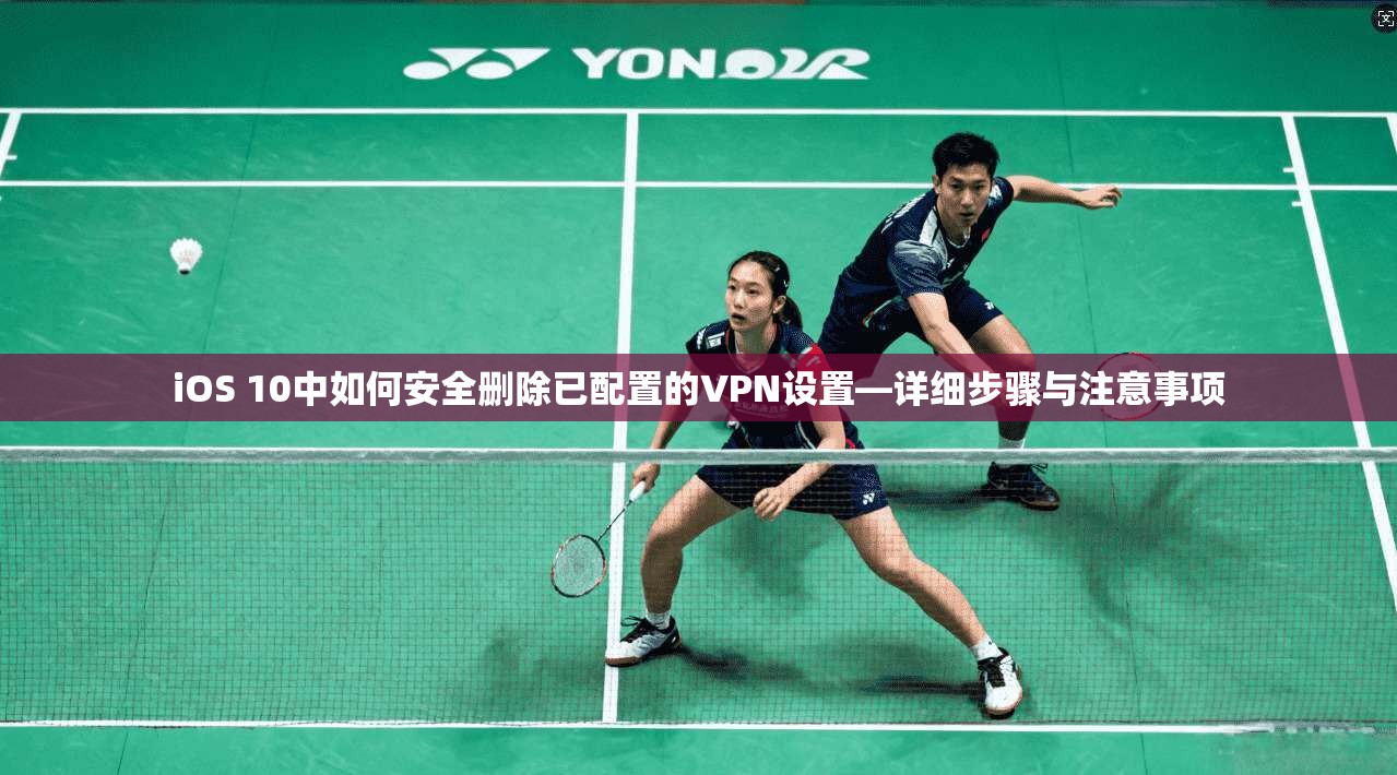 iOS 10中如何安全删除已配置的VPN设置—详细步骤与注意事项