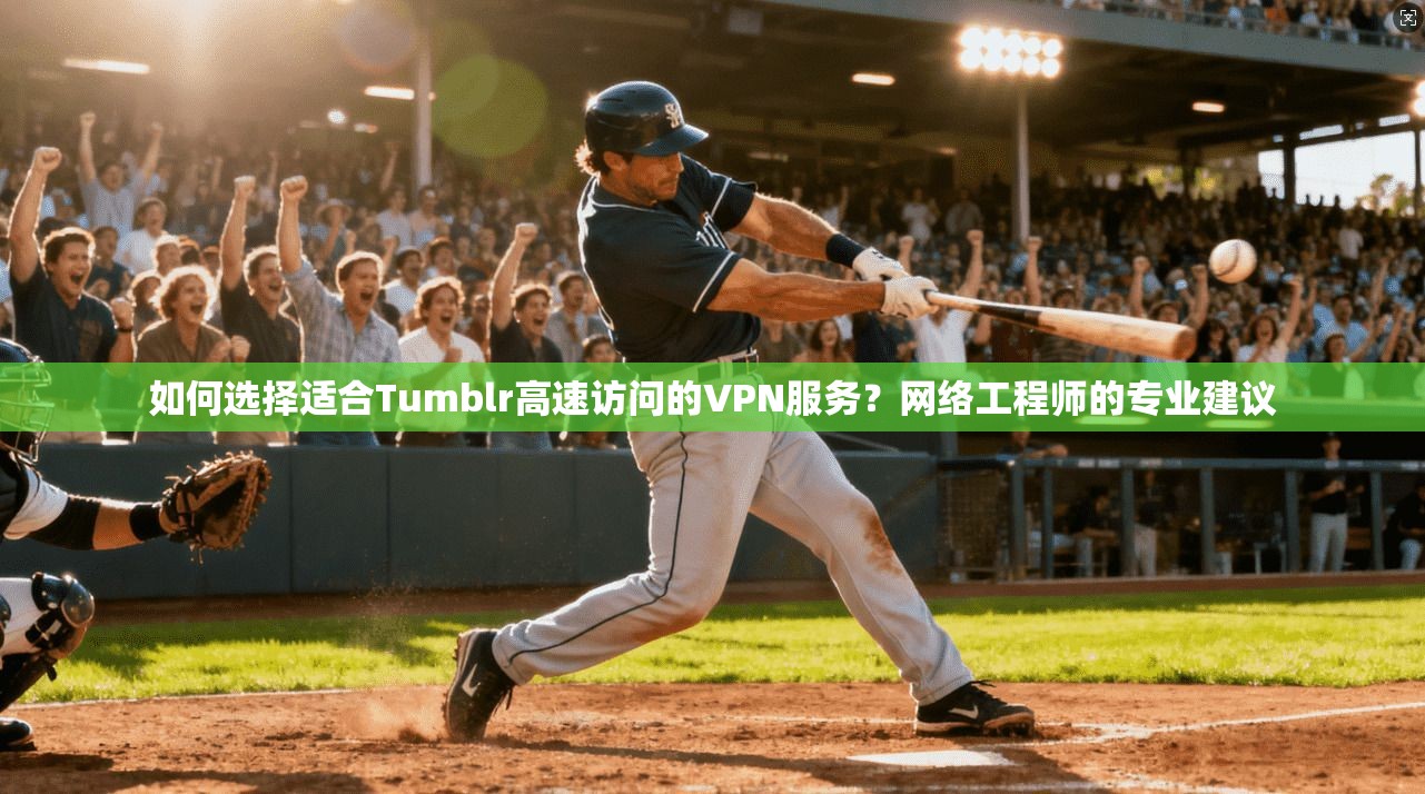 如何选择适合Tumblr高速访问的VPN服务?网络工程师的专业建议 如何选择适合Tumblr高速访问的VPN服务?网络工程师的专业建议