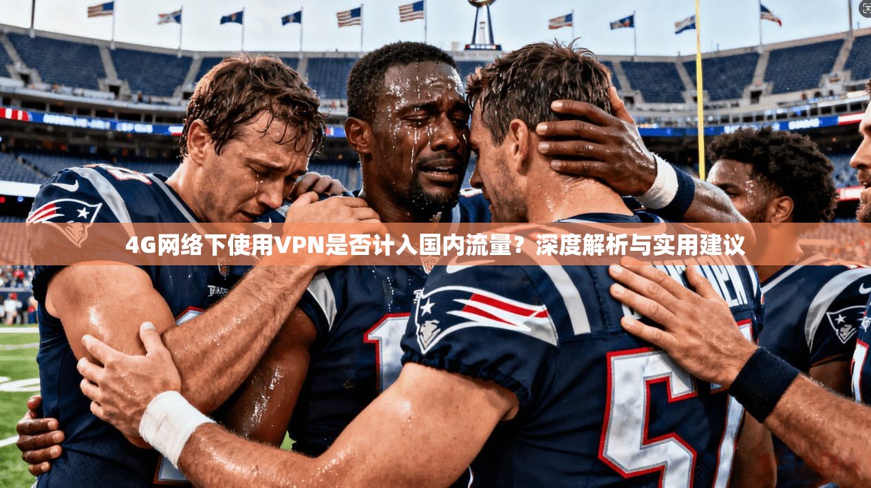 4G网络下使用VPN是否计入国内流量?深度解析与实用建议 4G网络下使用VPN是否计入国内流量?深度解析与实用建议