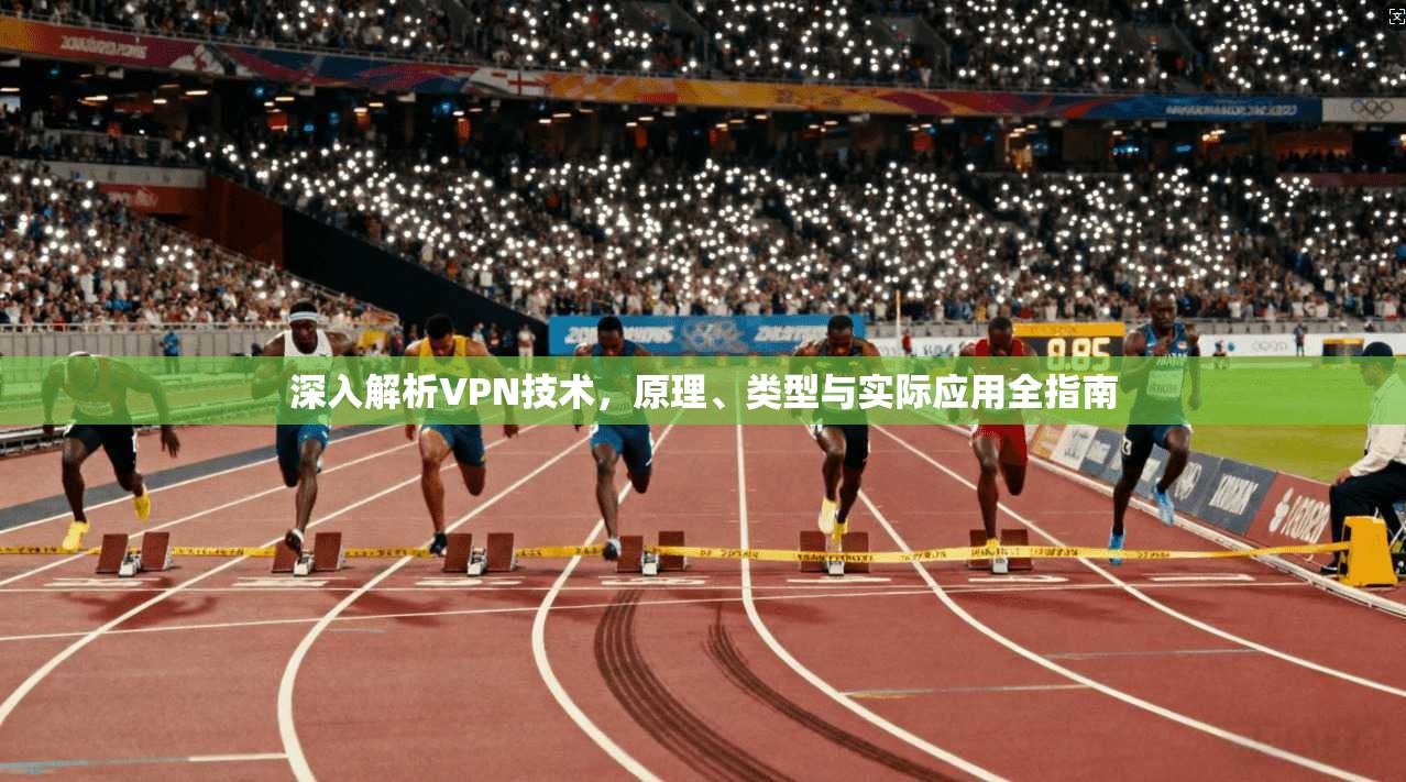 深入解析VPN技术，原理、类型与实际应用全指南