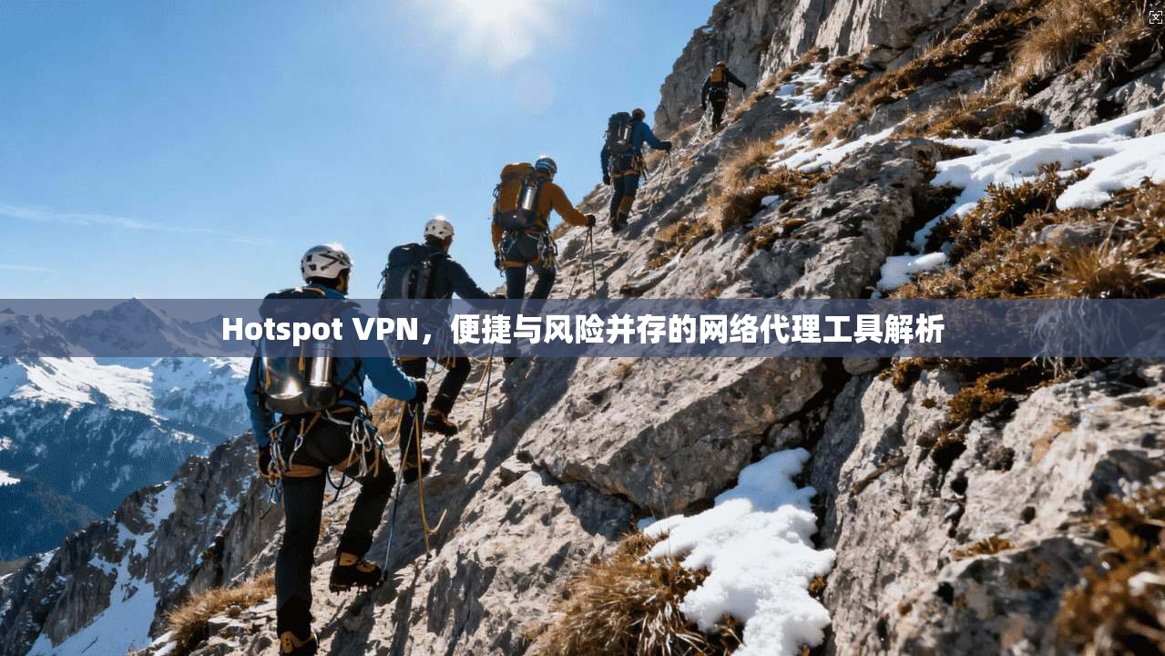Hotspot VPN，便捷与风险并存的网络代理工具解析
