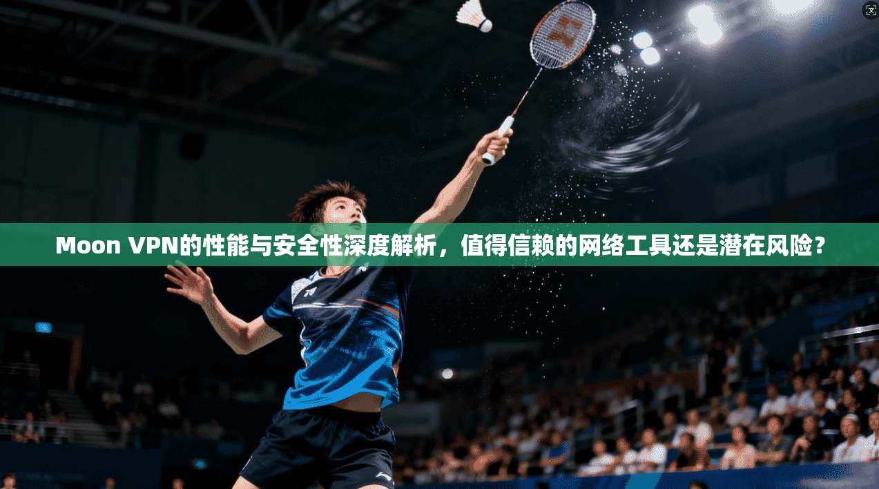 Moon VPN的性能与安全性深度解析,值得信赖的网络工具还是潜在风险? Moon VPN的性能与安全性深度解析,值得信赖的网络工具还是潜在风险?