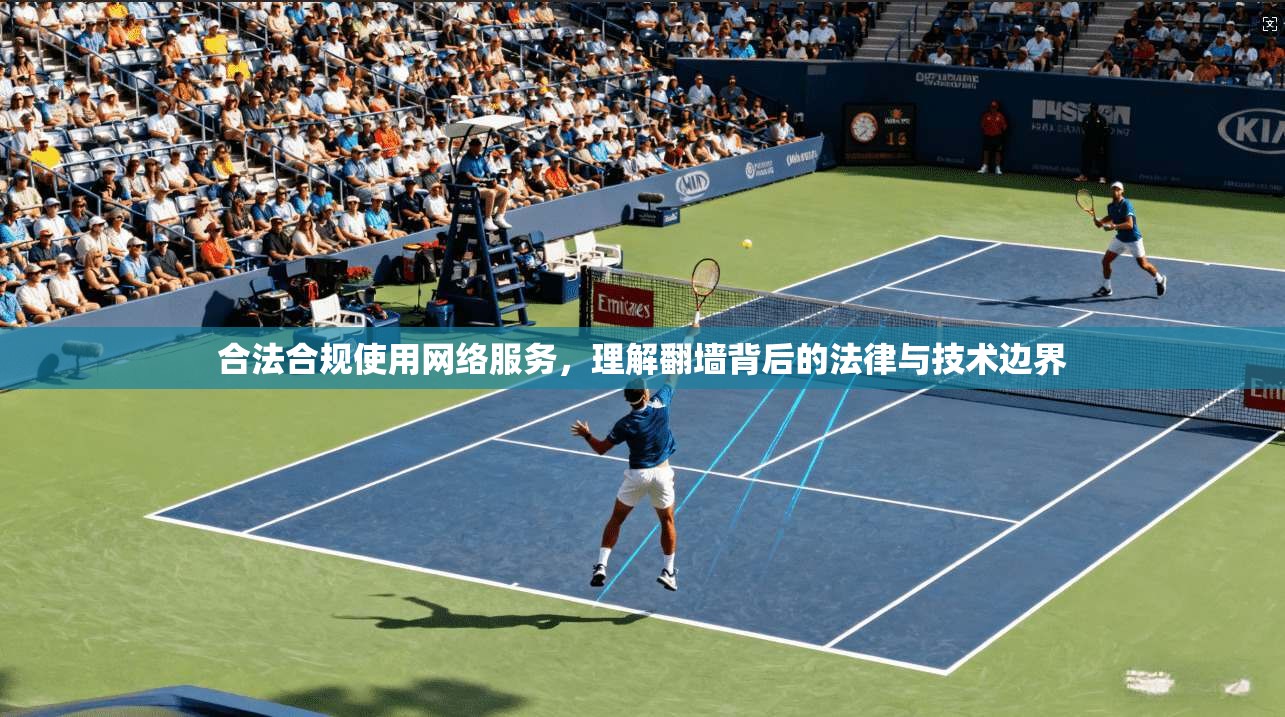 合法合规使用网络服务，理解翻墙背后的法律与技术边界